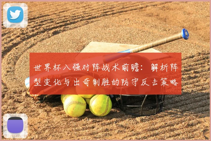 世界杯八强对阵战术前瞻:解析阵型变化与出奇制胜的防守反击策略