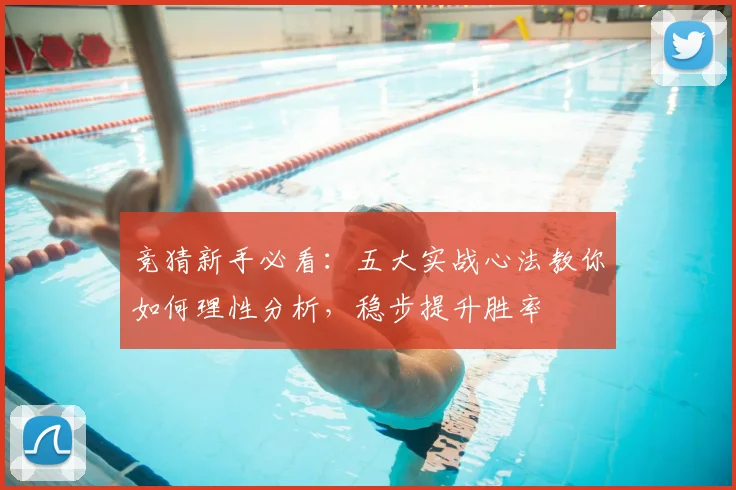 竞猜新手必看：五大实战心法教你如何理性分析，稳步提升胜率