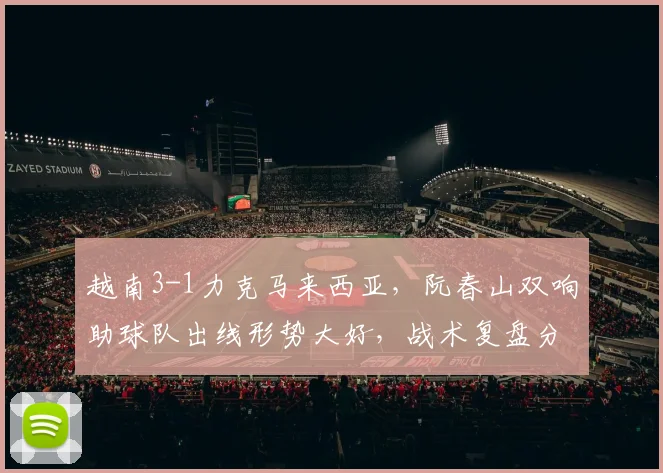 越南3-1力克马来西亚,阮春山双响助球队出线形势大好,战术复盘分析